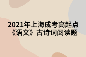 2021年上海成考高起点《语文》古诗词阅读题 (3)