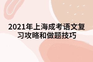 2021年上海成考语文复习攻略和做题技巧