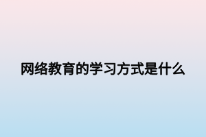 网络教育的学习方式是什么