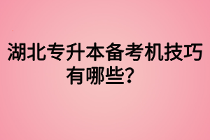 湖北专升本备考机技巧有哪些？