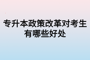 专升本政策改革对考生有哪些好处