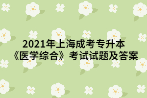 2021年上海成考专升本《医学综合》考试试题及答案 (1)