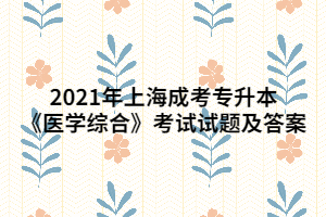 2021年上海成考专升本《医学综合》考试试题及答案 (5)