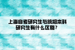 上海自考研究生与统招本科研究生有什么区别？