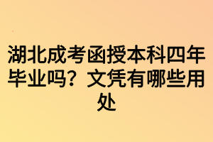 湖北成考函授本科四年毕业吗？文凭有哪些用处