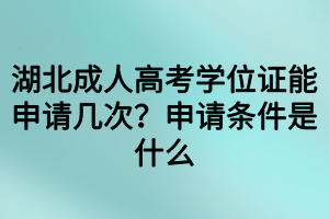 湖北成人高考学位证能申请几次？申请条件是什么