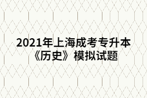 2021年上海成考专升本《历史》模拟试题 (2)