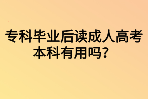 专科毕业后读成人高考本科有用吗？