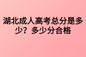 湖北成人高考总分是多少？多少分合格