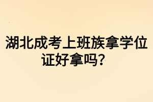 湖北成考上班族拿学位证好拿吗？