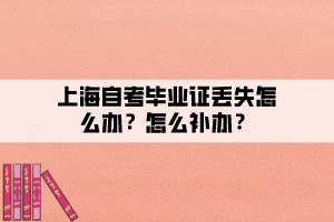 上海自考毕业证丢失怎么办？怎么补办？