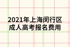 2021年上海闵行区成人高考报名费用