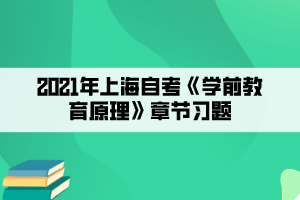 2021年上海自考《学前教育原理》章节习题