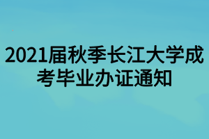 2021届秋季长江大学成考毕业办证通知