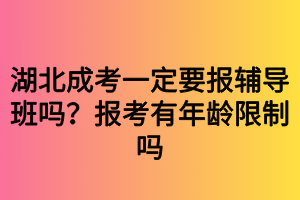 湖北成考一定要报辅导班吗？报考有年龄限制吗