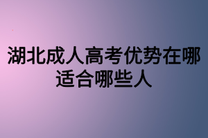 湖北成人高考优势在哪？适合哪些人