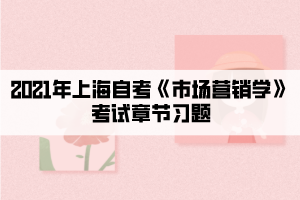 2021年上海自考《市场营销学》考试章节习题