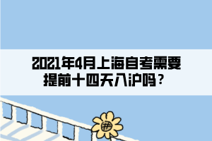 2021年4月上海自考需要提前十四天入沪吗？