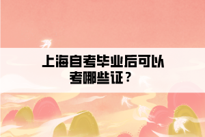 上海自考毕业后可以考哪些证？