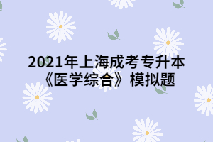 2021年上海成考专升本《医学综合》模拟题 (3)