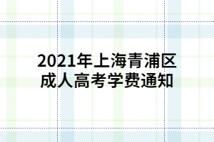 2021年上海青浦区成人高考学费通知