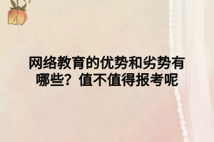 网络教育的优势和劣势有哪些？值不值得报考呢