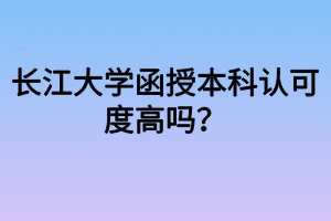 长江大学函授本科认可度高吗？