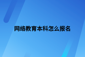 网络教育本科怎么报名