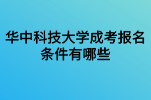 华中科技大学成考报名条件有哪些