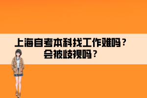 上海自考本科找工作难吗？会被歧视吗？