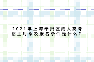 2021年上海奉贤区成人高考招生对象及报名条件是什么？