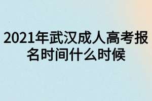 2021年武汉成人高考报名时间什么时候