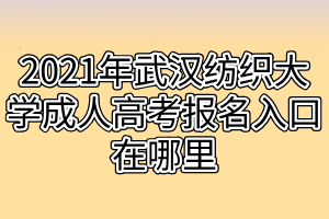 2021年武汉纺织大学成人高考报名入口在哪里