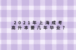 2021年上海成考高升本要几年毕业_