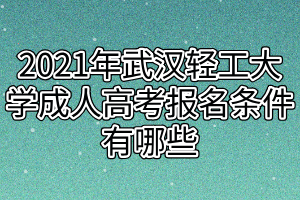 2021年武汉轻工大学成人高考报名条件有哪些