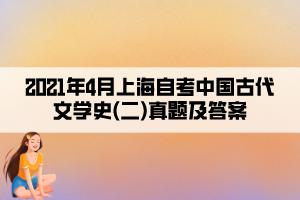 2021年4月上海自考中国古代文学史(二)真题及答案