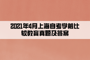 2021年4月上海自考学前比较教育真题及答案