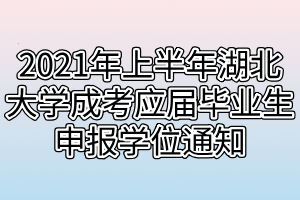 2021年上半年湖北大学成考应届毕业生申报学位通知