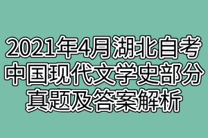 2021年4月湖北自考中国现代文学史部分真题及答案解析