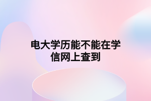 电大学历能不能在学信网上查到