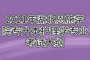 2021年湖北恩施学院专升本护理学专业考试大纲