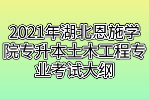 2021年湖北恩施学院专升本土木工程专业考试大纲