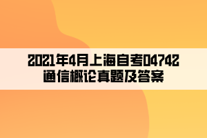 2021年4月上海自考04742通信概论真题及答案