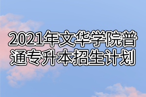 2021年文华学院普通专升本招生计划