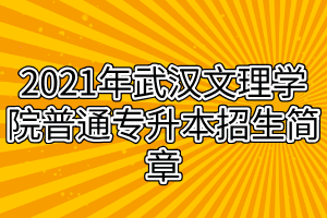 2021年武汉文理学院普通专升本招生简章