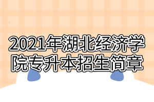 2021年湖北经济学院专升本招生简章