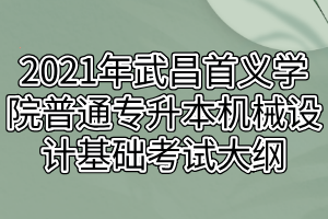 2021年武昌首义学院普通专升本机械设计基础考试大纲