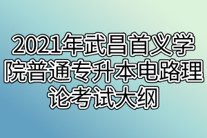 2021年武昌首义学院普通专升本电路理论考试大纲