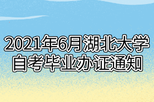 2021年6月湖北大学自考毕业办证通知