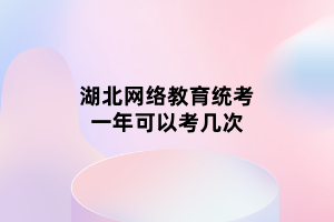 湖北网络教育统考一年可以考几次